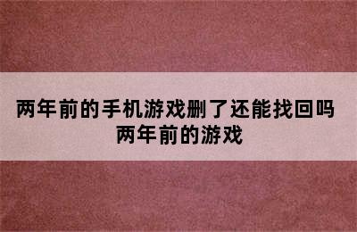 两年前的手机游戏删了还能找回吗 两年前的游戏